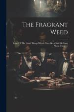 The Fragrant Weed: Some Of The Good Things Which Have Been Said Or Sung About Tobacco af Anonymous
