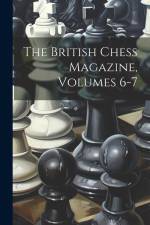 The British Chess Magazine, Volumes 6-7 af Anonymous