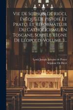 Vie De Scipion De Ricci, Évêque De Pistoie Et Prato, Et Réformateur Du Catholicisme, En Toscane, Sous Le Règne De Léopold, Volume 3... af Louis Joseph Antoine De Potter