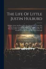 The Life Of Little Justin Hulburd: Medium, Actor And Poet, Who Was During Forty Years One Of The Greatest Attractions Upon The Dramatic Stage And Who af Anonymous