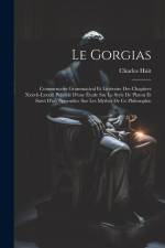 Le Gorgias: Commentaire Grammatical Et Littéraire Des Chapitres Xxxvii-Lxxxiii Précédé D'une Étude Sur Le Style De Platon Et Suivi af Charles Huit