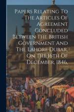 Papers Relating To The Articles Of Agreement Concluded Between The British Government And The Lahore Dubar, On The 16th Of December, 1846, af Anonymous