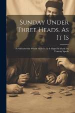 Sunday Under Three Heads. As It Is; As Sabbath Bills Would Make It; As It Might Be Made. by Timothy Sparks af Anonymous