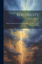 Electricity: What It Is, Where It Comes From And How It Is Made To Do Mechanical Work af Thomas Kirwan