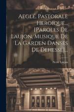 Aeglé, Pastorale Heroique... [paroles De Laujon, Musique De La Garden Danses De Dehesse]... af Pierre Laujon