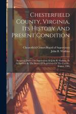 Chesterfield County, Virginia, Its History And Present Condition: Prepared Under The Supervision Of John B. Watkins, As Authorized By The Board Of Sup af John B. Watkins