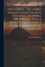 Discourses ... Delivered In Hope Street Church, Liverpool, Ed. By R.a. Armstrong. With A Mem. By The Ed., And A Funeral Sermon By J.e. Carpenter af Charles John Perry