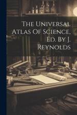 The Universal Atlas Of Science, Ed. By J. Reynolds af Anonymous