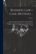 Business Law--case Method ...: Prepared Under The Editorial Supervision Of William Kixmiller ... And William H. Spencer ... A Systematic Non-technica af Anonymous
