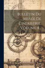 Bulletin Du Musée De L'industrie, Volume 4... af Anonymous