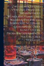 Zweyhundert Und Vier Und Zwantzig Mehrentheils Wunderseltzame Und Wahrhafftige Auch Besonders Nutzbare Geheimnisse Oder Kunst-stücke Probater Experime af Anonymous