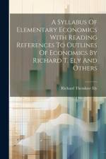 A Syllabus Of Elementary Economics With Reading References To Outlines Of Economics By Richard T. Ely And Others af Richard Theodore Ely