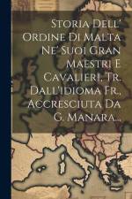 Storia Dell' Ordine Di Malta Ne' Suoi Gran Maestri E Cavalieri, Tr. Dall'idioma Fr., Accresciuta Da G. Manara... af Anonymous