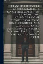 The Laws Of The State Of New York, Relating To Banks, Banking And Trust Companies, Loan, Mortgage And Safe Deposit Corporations, Together With The Act af Anonymous