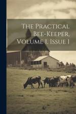 The Practical Bee-keeper, Volume 1, Issue 1 af Anonymous