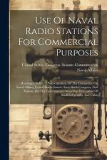 Use Of Naval Radio Stations For Commercial Purposes: Hearing[s] Before A Subcommittee Of The Committee On Naval Affairs, United States Senate, Sixty-s af United States Congress Senate Comm