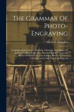 The Grammar Of Photo-engraving: Containing Instruction In Drawing, Chemistry And Optics, As Applied To Photo-engraving, And A Practical Treatise On Th af Harry D. Farquhar