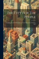 The City For The People: Campaign Book Of The Citizens' Union September--october, 1897 af Anonymous
