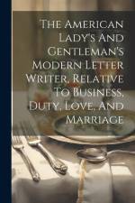 The American Lady's And Gentleman's Modern Letter Writer, Relative To Business, Duty, Love, And Marriage af Anonymous