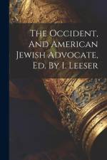 The Occident, And American Jewish Advocate, Ed. By I. Leeser af Anonymous