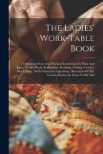 The Ladies' Work-table Book: Containing Clear And Practical Instructions In Plain And Fancy Needle-work, Embroidery, Knitting, Netting, Crochet, An af Anonymous