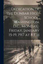 Dedication of the Dunbar High School, Washington, D.C., Monday-Friday, January 15-19, 1917 at 8 P.m af Anonymous