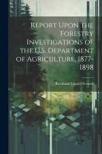 Report Upon the Forestry Investigations of the U.S. Department of Agriculture, 1877-1898 af Bernhard Eduard Fernow
