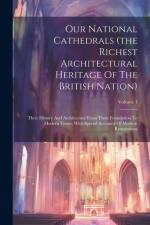 Our National Cathedrals (the Richest Architectural Heritage Of The British Nation): Their History And Architecture From Their Foundation To Modern Tim af Anonymous