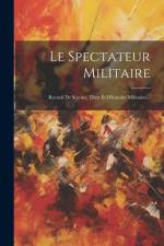 Le Spectateur Militaire: Recueil De Science, D'art Et D'histoire Militaires... af Anonymous