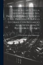 Guida All'arte Della Difesa Criminale Nel Processo Penale Tedesco E Nel Processo Pubblico Ed Orale Con Riguardo Alle Difese Tenute Davanti Ai Giurati af Carl Joseph Anton Mittermaier