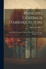 Principes Généraux D'arboriculture: Anatomie Et Physiologie Végétales, Agents De La Végétation, Pépinières, Greffes af Alphonse Du Breuil