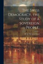 The Swiss Democracy, the Study of a Sovereign People; af Henry Demarest Lloyd