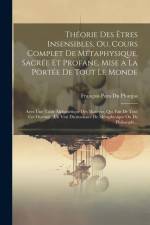 Théorie Des Êtres Insensibles, Ou, Cours Complet De Métaphysique, Sacrée Et Profane, Mise a La Portée De Tout Le Monde: Avec Une Table Alphabétique De af Francois Para Du Phanjas