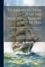 To Amend Section 27 of the Merchant Marine Act of 1920: Hearings Before the Committee On the Merchant Marine and Fisheries, House of Representatives, af United States Congress House Commi