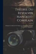 Théorie Du Revolver Mangeot-comblain: Indiquant La Manière De Charger, Les Précautions À Prendre Pendant Cette Opération... af Anonymous