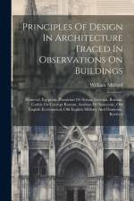 Principles Of Design In Architecture Traced In Observations On Buildings: Primeval, Egyptian, Phenician Or Syrian, Grecian, Roman, Gothic Or Corrupt R af William Mitford