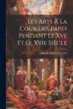 Les Arts À La Cour Des Papes Pendant Le Xve Et Le Xvie Siècle: Sixte IV - Léon X, 1471-1521 af Anonymous