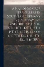 A Handbook for Travellers in Southern Germany [By J. Murray. 1St, 2Nd] 3Rd, 5Th, 7Th-9Th, 11Th, 12Th, 14Th, 15Th Ed. [2 Issues of the 7Th Ed. the 15Th af Anonymous