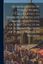 Memorandum of Public Works, Calculated to Obviate or Mitigate Famine, and Notes of Some Defects in the Administration of Public Works in Madras af Anonymous