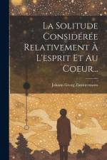 La Solitude Considérée Relativement À L'esprit Et Au Coeur... af Johann Georg Zimmermann