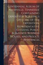 Centennial Album of Nashville, Tennessee Containing Exposition Buildings Officers of the Exposition, Representative Citizens, Public Buildings, Busine af Anonymous