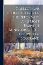 Collections Upon the Lives of the Reformers and Most Eminent Ministers of the Church of Scotland af Anonymous