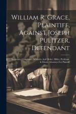 William R. Grace, Plaintiff, Against Joseph Pulitzer, Defendant: Summons, Complaint, Affidavits And Order. Miller, Peckham, & Dixon, Attorneys For Pla af Anonymous