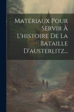 Matériaux Pour Servir À L'histoire De La Bataille D'austerlitz... af Anonymous