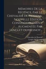 Mémoires De La Régence, Par Le Chevalier De Piossens, Nouvelle Édition Considérablement Augmentée Par Lenglet-dufresnoy... af Chevalier De Piossens