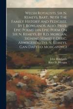 Welsh Royalists. Sir N. Kemeys, Bart., With The Family History And Pedigree, By J. Rowlands. Also, Prize Epic Poems (an Epic Poem On Sir N. Kemeys, By af John Rowlands