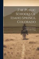 The Public Schools Of Idaho Springs, Colorado af Frank Leslie Clapp