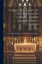 A Brief Account Of The Magdalen Chapel, Lower Leeson Street, Dublin: Its Foundress, Its Benefactors, List Of Clergy And Chaplains af A. Peter