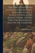 The Lord's Prayer No Adaptation Of Existing Jewish Petitions, 6 Essays, To Which Are Added 3 More, On The First Two Prophecies, And On The Cherubim af Moses Margoliouth
