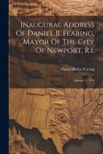 Inaugural Address Of Daniel B. Fearing, Mayor Of The City Of Newport, R.i.: January 1, 1894 af Daniel Butler Fearing